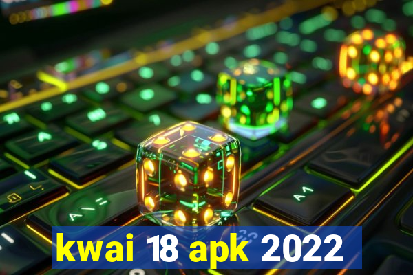 kwai 18 apk 2022